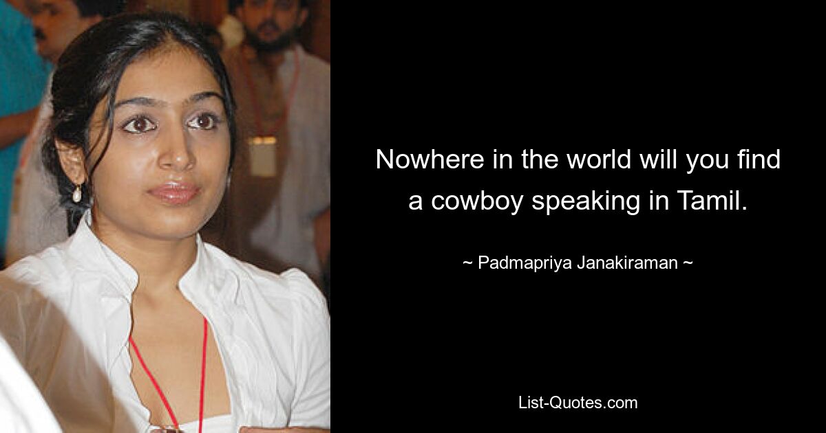 Nowhere in the world will you find a cowboy speaking in Tamil. — © Padmapriya Janakiraman