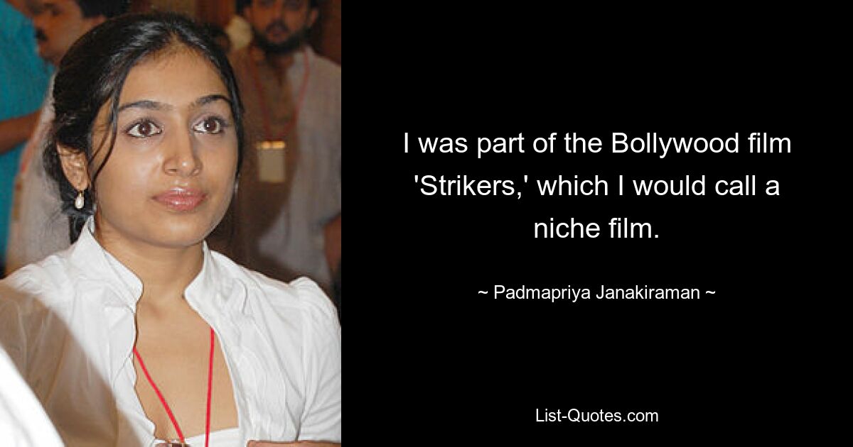 I was part of the Bollywood film 'Strikers,' which I would call a niche film. — © Padmapriya Janakiraman