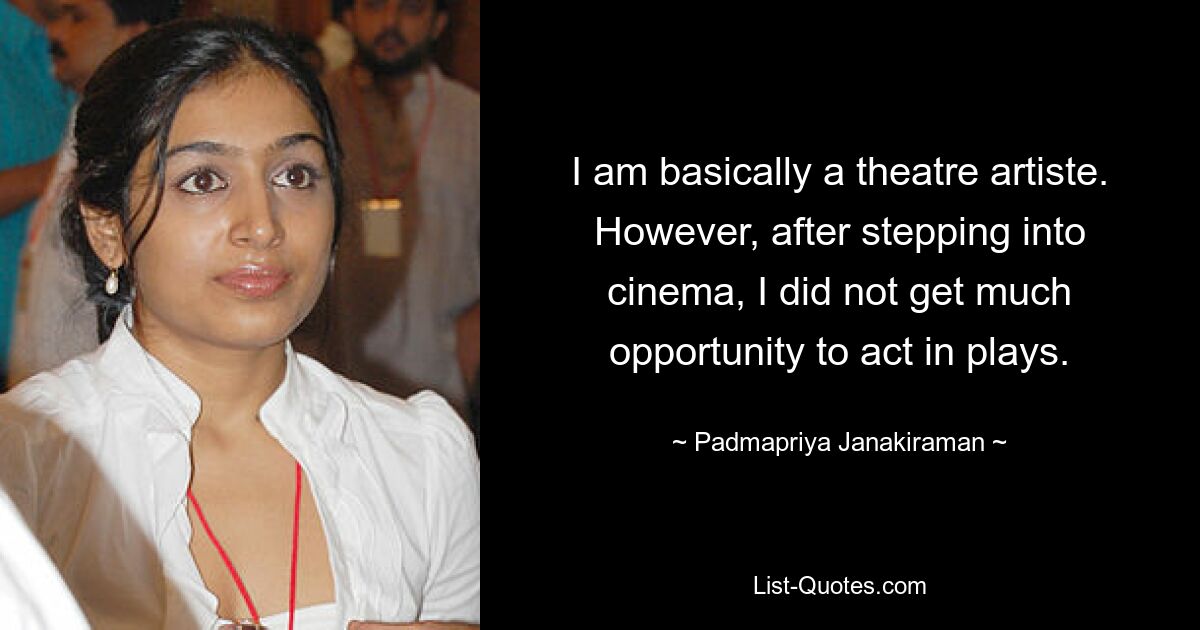 I am basically a theatre artiste. However, after stepping into cinema, I did not get much opportunity to act in plays. — © Padmapriya Janakiraman