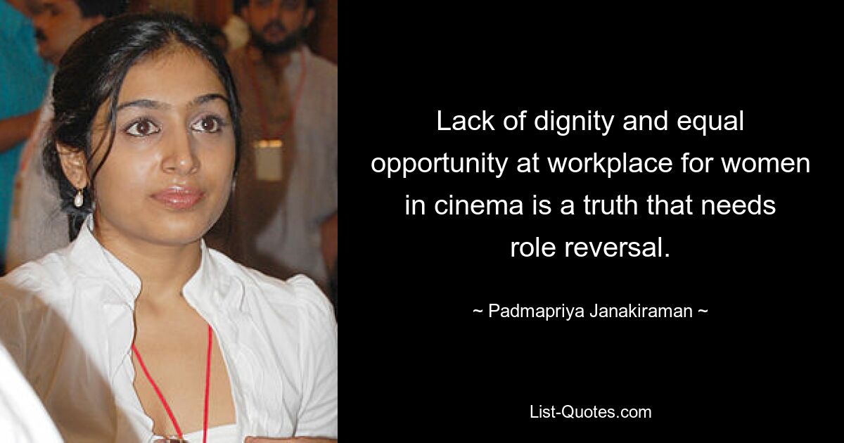 Lack of dignity and equal opportunity at workplace for women in cinema is a truth that needs role reversal. — © Padmapriya Janakiraman