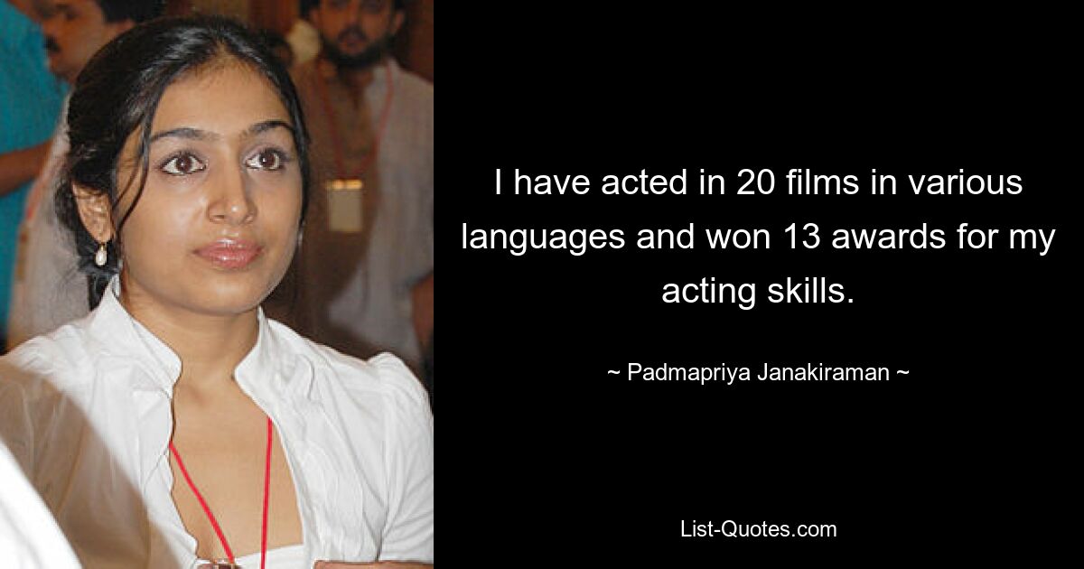 I have acted in 20 films in various languages and won 13 awards for my acting skills. — © Padmapriya Janakiraman