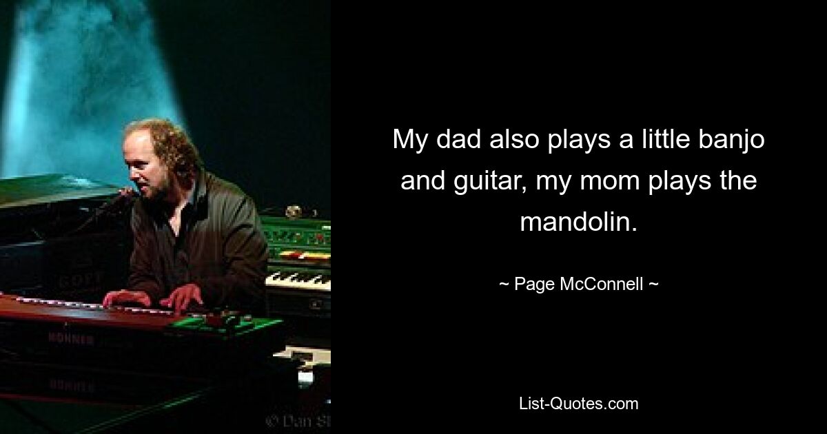 My dad also plays a little banjo and guitar, my mom plays the mandolin. — © Page McConnell