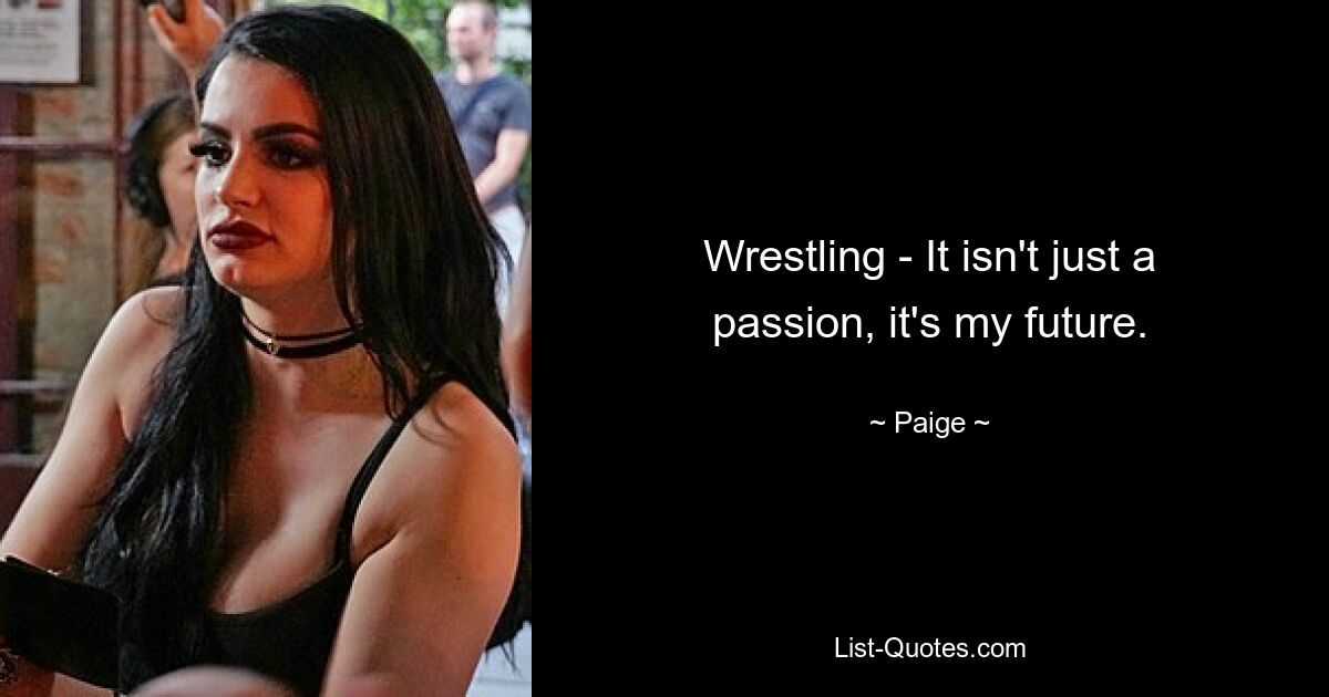 Wrestling - It isn't just a passion, it's my future. — © Paige