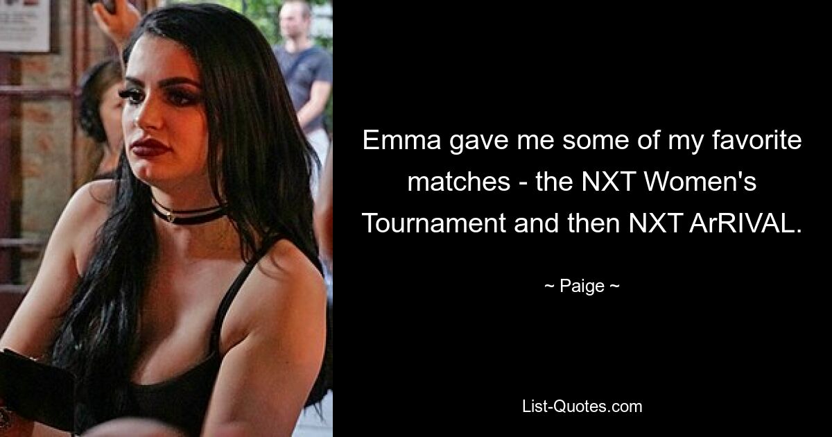 Emma gave me some of my favorite matches - the NXT Women's Tournament and then NXT ArRIVAL. — © Paige