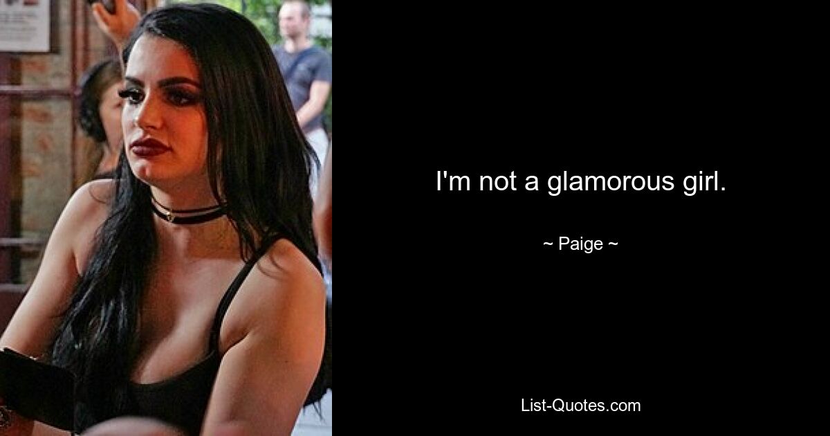 I'm not a glamorous girl. — © Paige