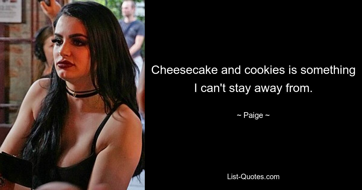 Cheesecake and cookies is something I can't stay away from. — © Paige