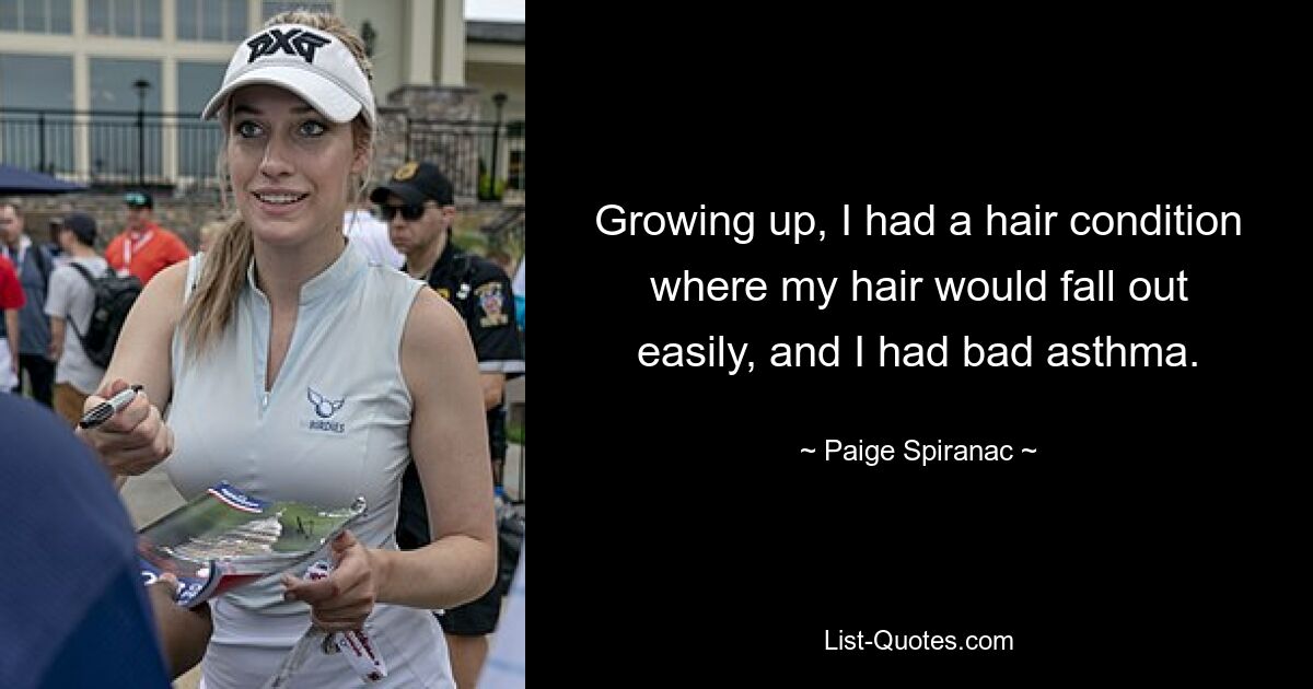 Growing up, I had a hair condition where my hair would fall out easily, and I had bad asthma. — © Paige Spiranac