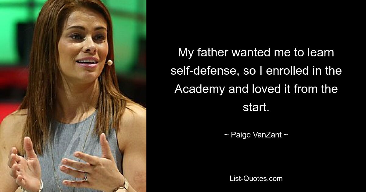 My father wanted me to learn self-defense, so I enrolled in the Academy and loved it from the start. — © Paige VanZant