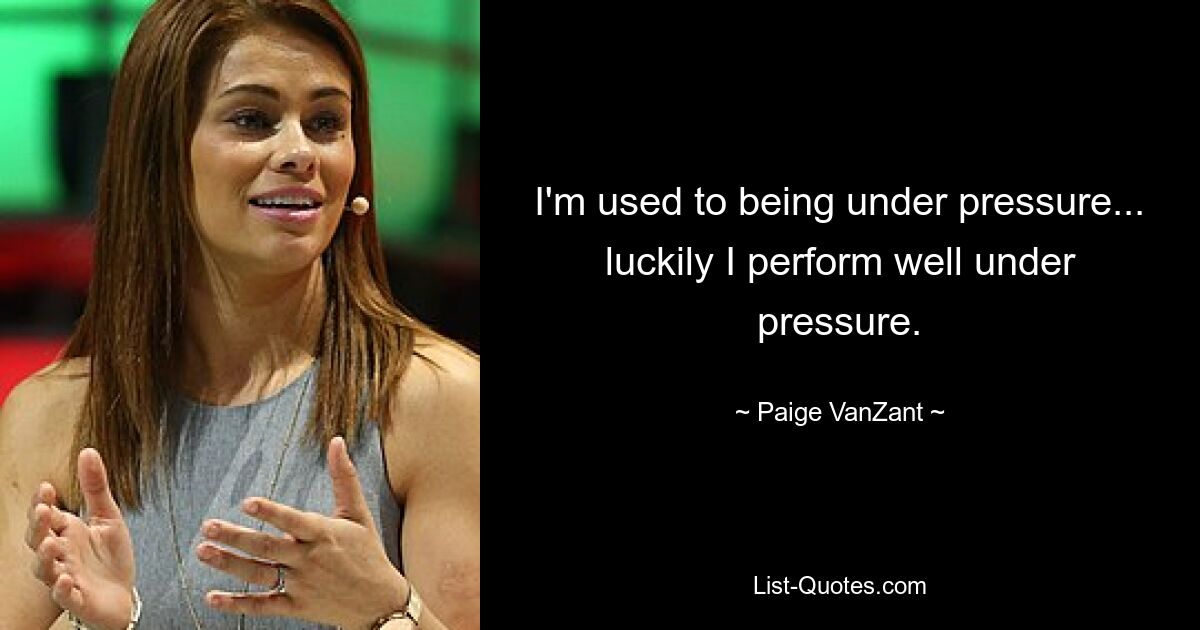 I'm used to being under pressure... luckily I perform well under pressure. — © Paige VanZant