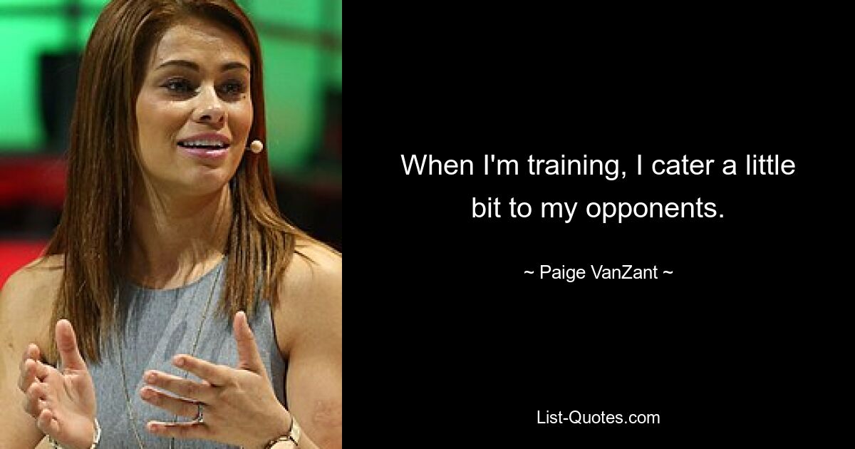 When I'm training, I cater a little bit to my opponents. — © Paige VanZant