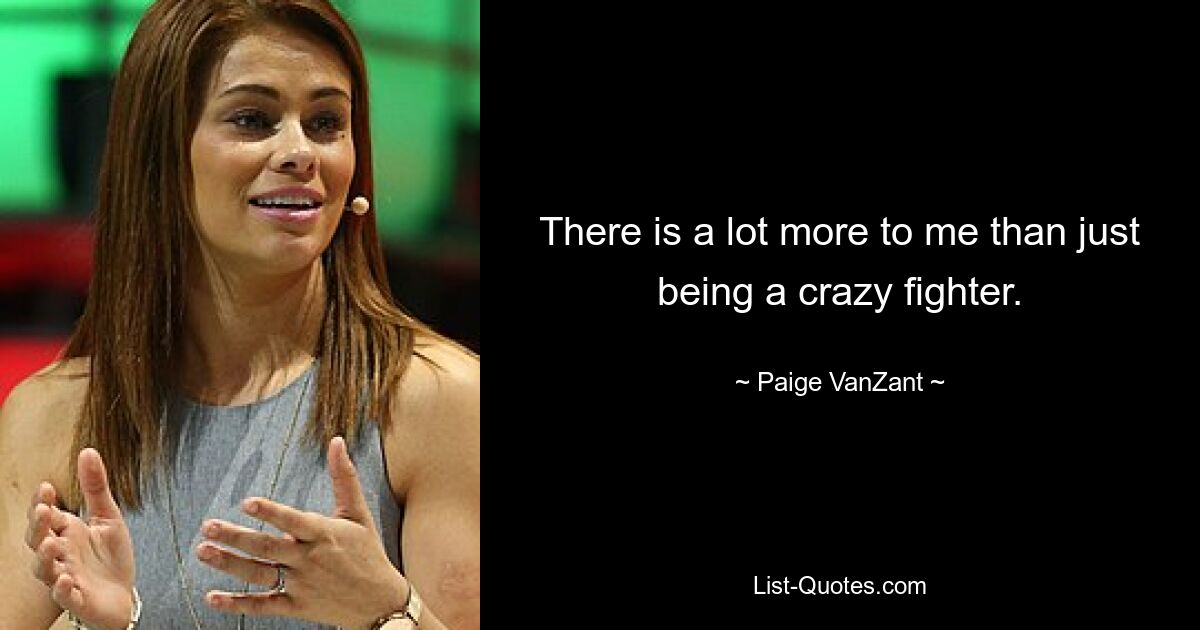 There is a lot more to me than just being a crazy fighter. — © Paige VanZant