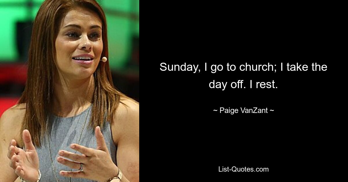 Sunday, I go to church; I take the day off. I rest. — © Paige VanZant