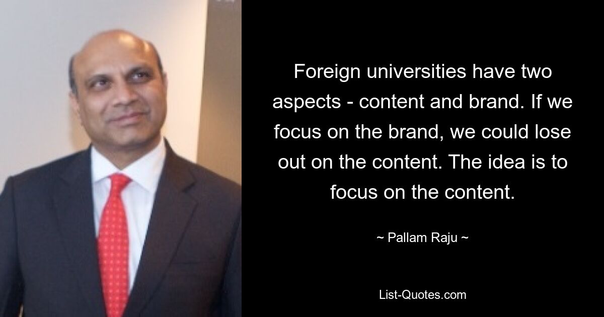 Foreign universities have two aspects - content and brand. If we focus on the brand, we could lose out on the content. The idea is to focus on the content. — © Pallam Raju