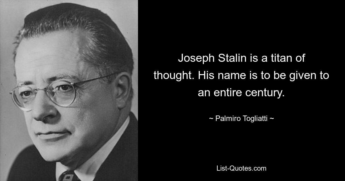 Joseph Stalin is a titan of thought. His name is to be given to an entire century. — © Palmiro Togliatti