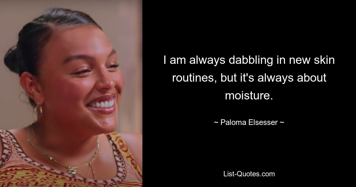 I am always dabbling in new skin routines, but it's always about moisture. — © Paloma Elsesser