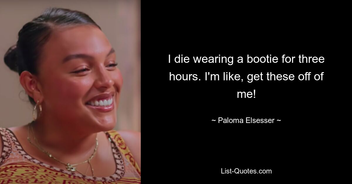 I die wearing a bootie for three hours. I'm like, get these off of me! — © Paloma Elsesser