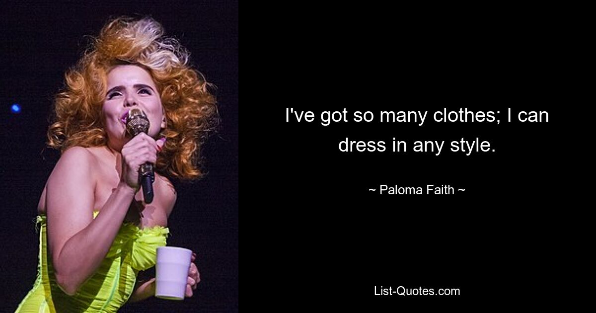 I've got so many clothes; I can dress in any style. — © Paloma Faith