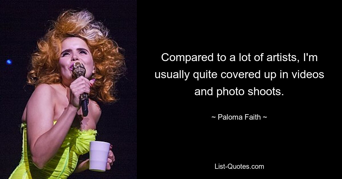 Compared to a lot of artists, I'm usually quite covered up in videos and photo shoots. — © Paloma Faith