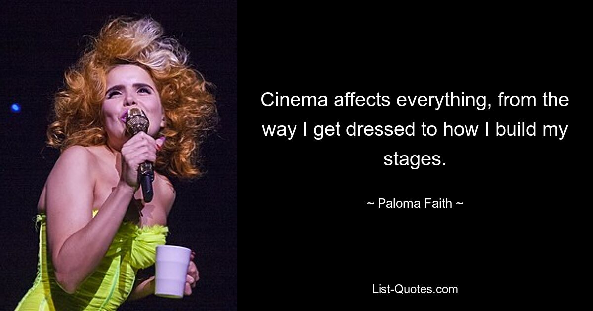 Cinema affects everything, from the way I get dressed to how I build my stages. — © Paloma Faith