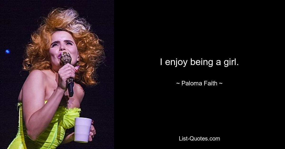 I enjoy being a girl. — © Paloma Faith