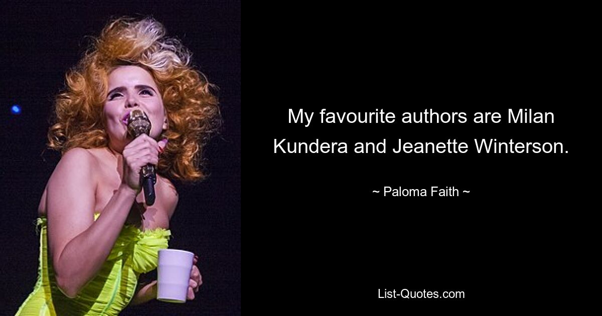 My favourite authors are Milan Kundera and Jeanette Winterson. — © Paloma Faith