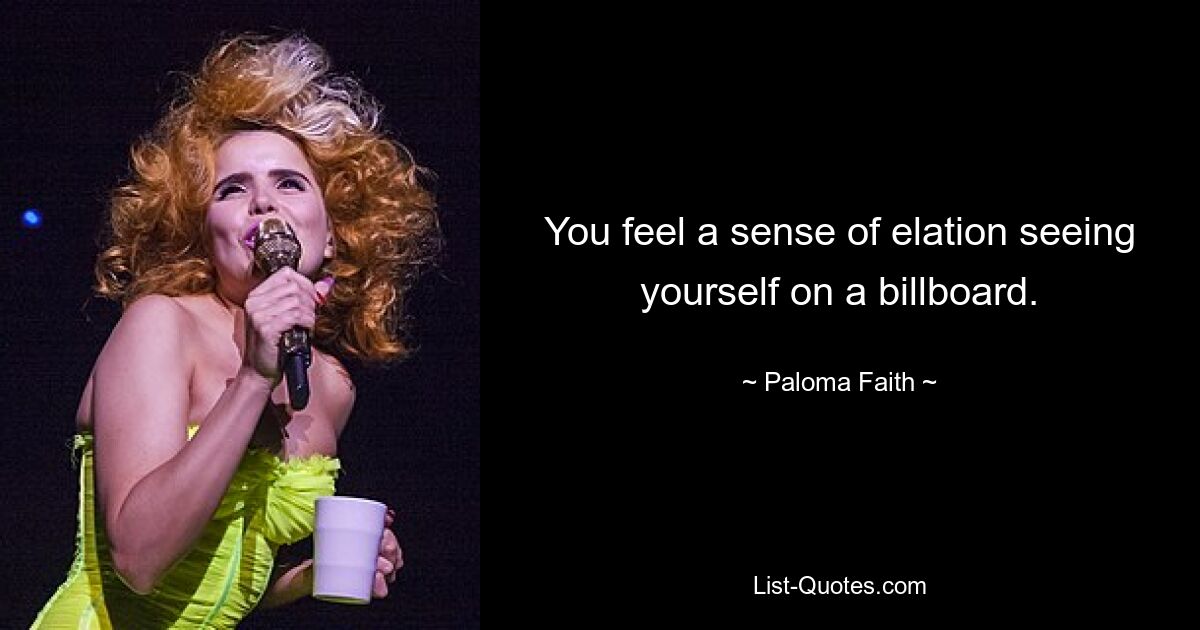 You feel a sense of elation seeing yourself on a billboard. — © Paloma Faith