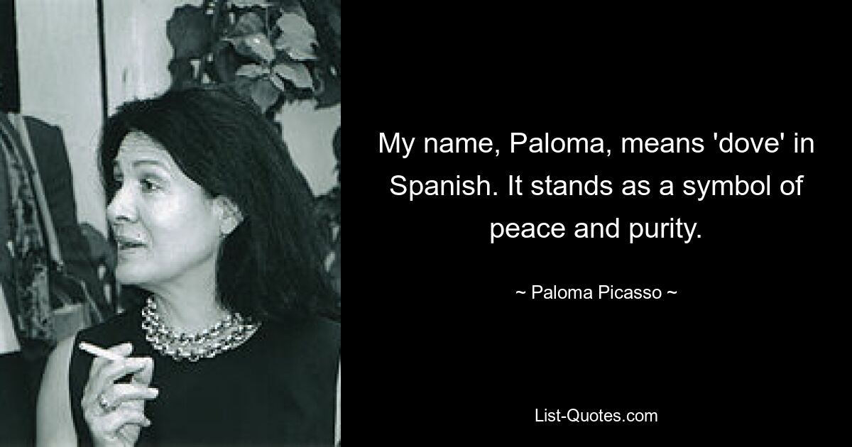 My name, Paloma, means 'dove' in Spanish. It stands as a symbol of peace and purity. — © Paloma Picasso