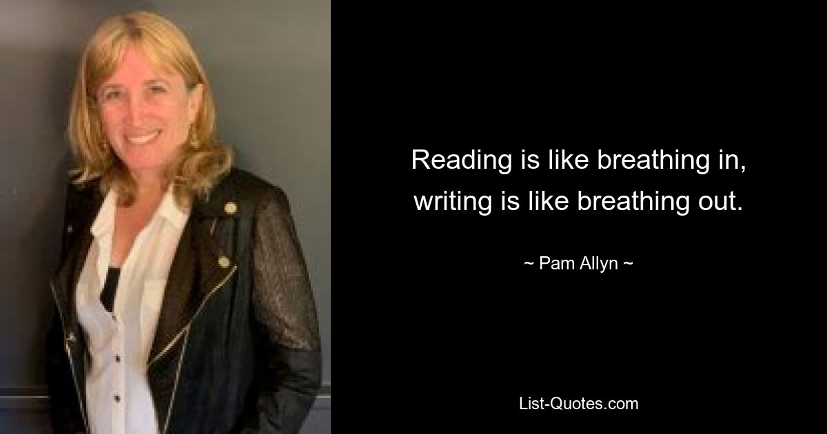 Reading is like breathing in, writing is like breathing out. — © Pam Allyn