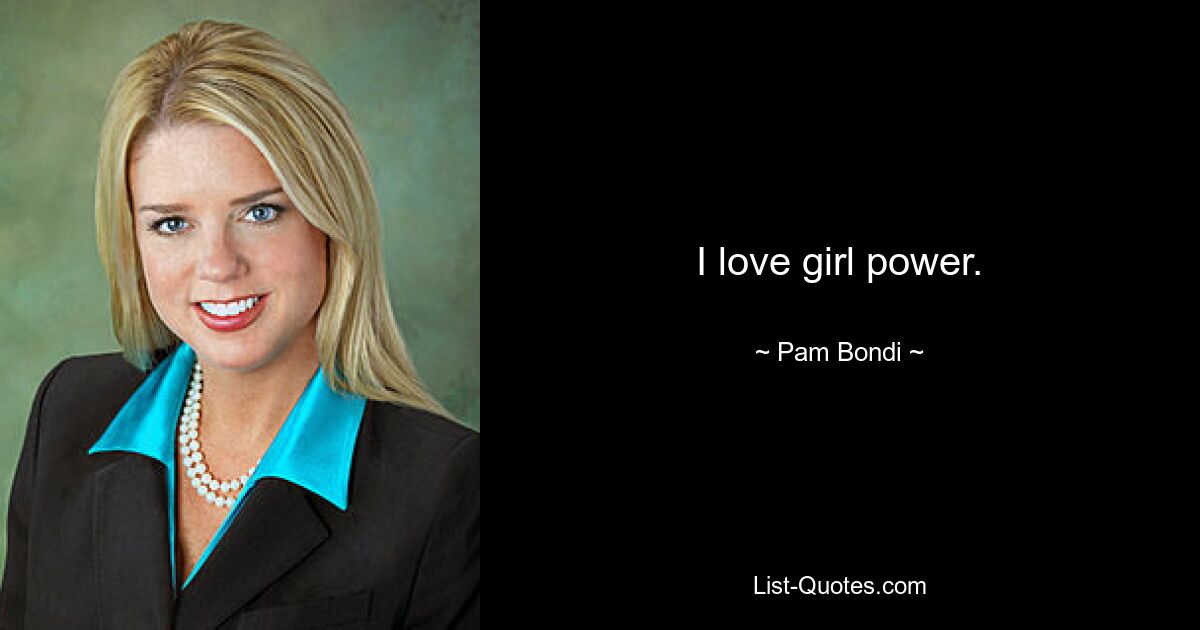 I love girl power. — © Pam Bondi