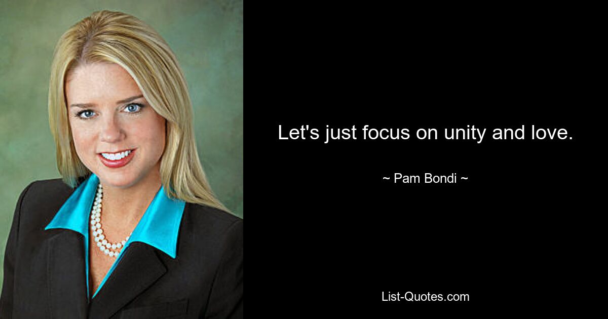 Let's just focus on unity and love. — © Pam Bondi