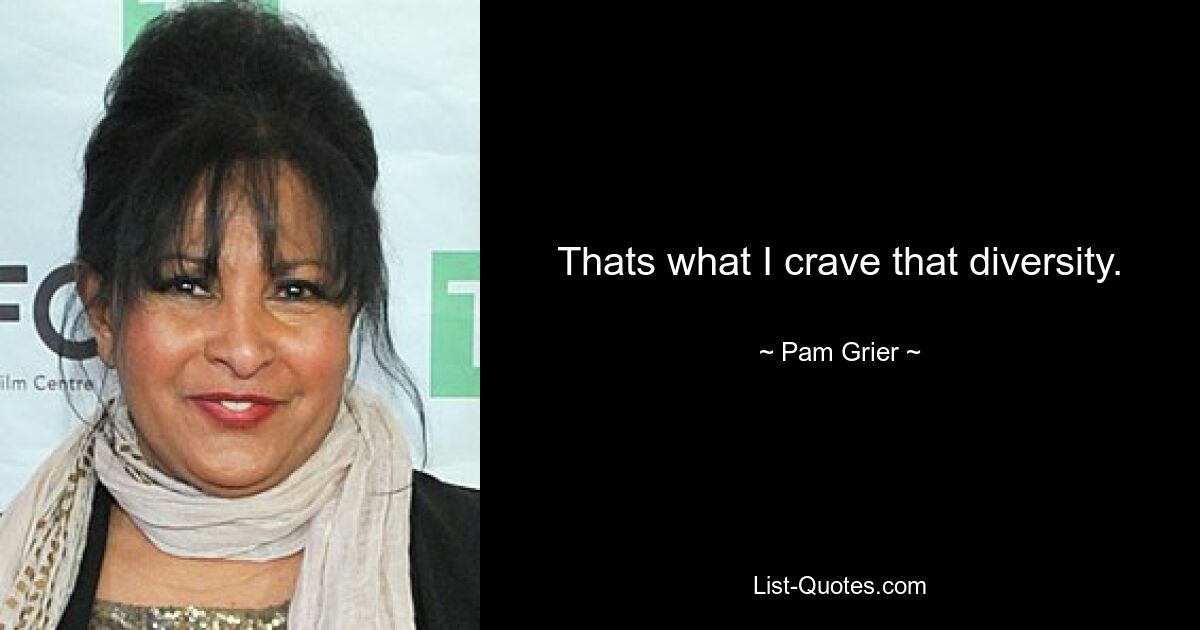 Thats what I crave that diversity. — © Pam Grier