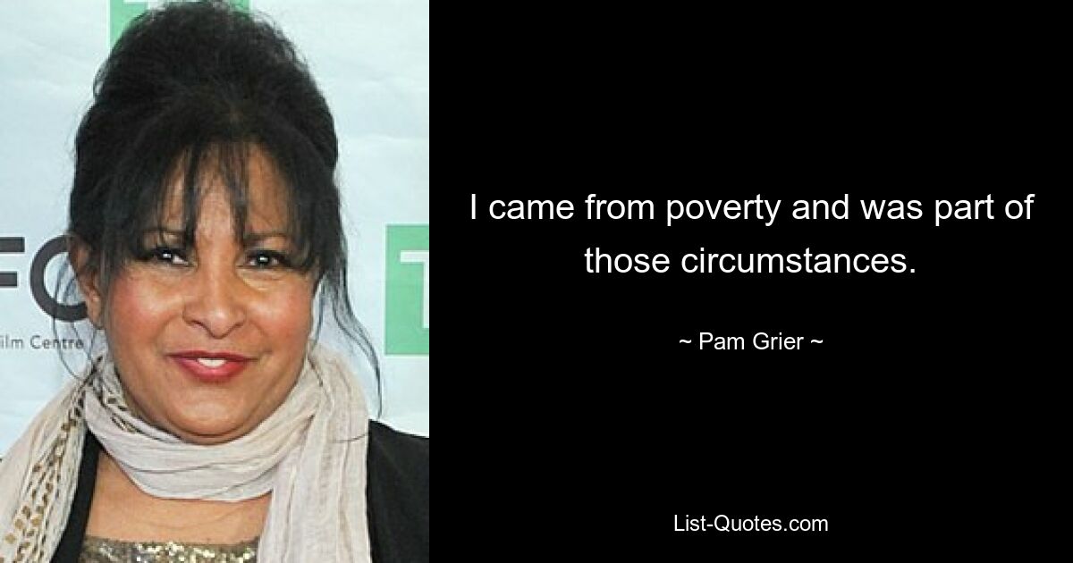 I came from poverty and was part of those circumstances. — © Pam Grier