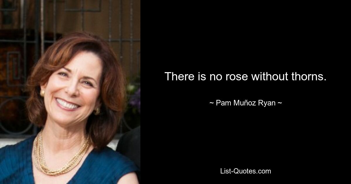 There is no rose without thorns. — © Pam Muñoz Ryan