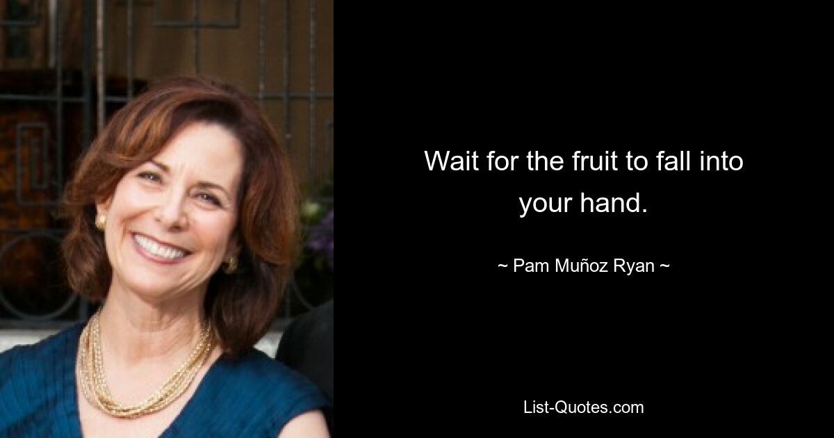 Wait for the fruit to fall into your hand. — © Pam Muñoz Ryan