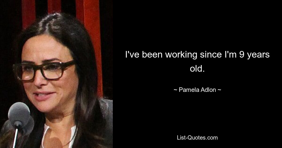 I've been working since I'm 9 years old. — © Pamela Adlon