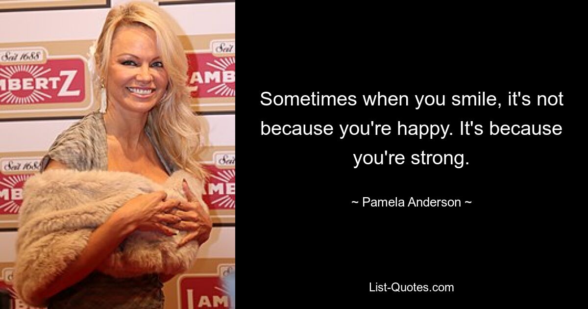 Sometimes when you smile, it's not because you're happy. It's because you're strong. — © Pamela Anderson