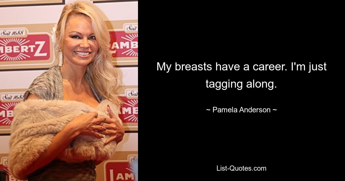 My breasts have a career. I'm just tagging along. — © Pamela Anderson