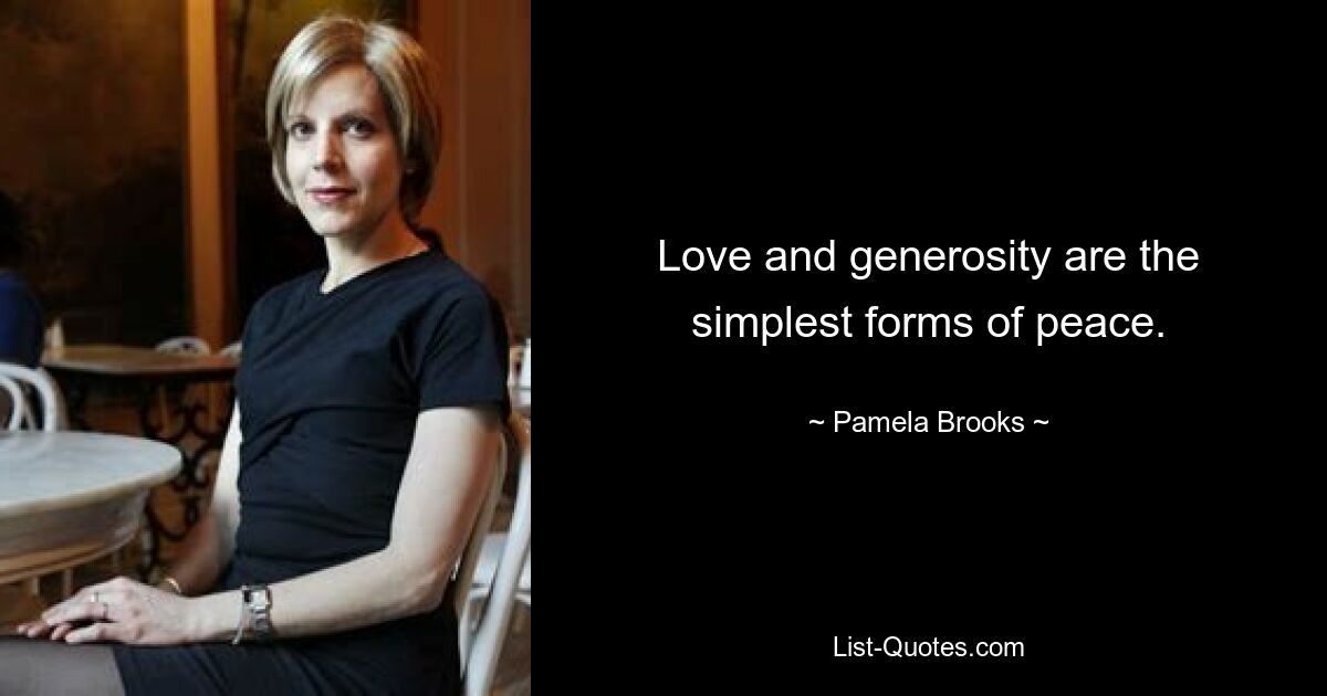 Love and generosity are the simplest forms of peace. — © Pamela Brooks