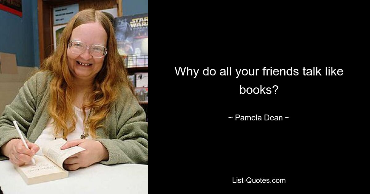 Why do all your friends talk like books? — © Pamela Dean