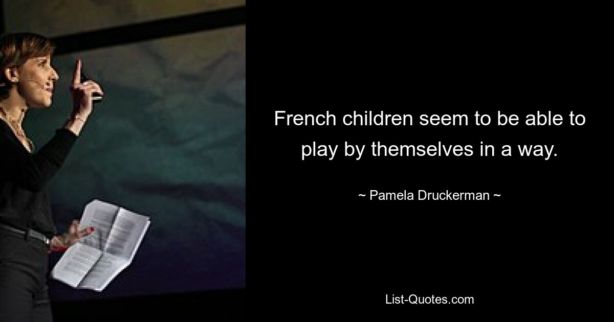 French children seem to be able to play by themselves in a way. — © Pamela Druckerman