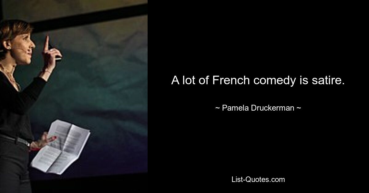 A lot of French comedy is satire. — © Pamela Druckerman