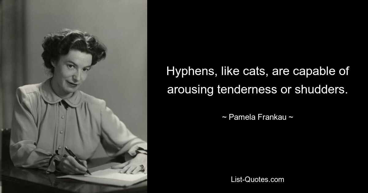 Hyphens, like cats, are capable of arousing tenderness or shudders. — © Pamela Frankau