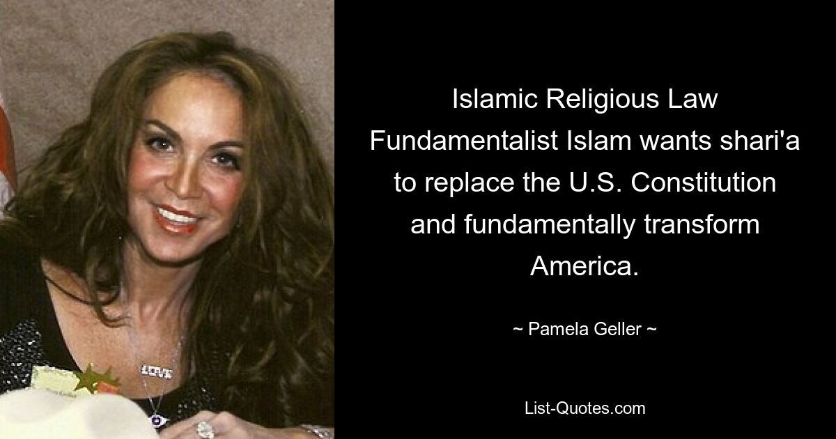 Islamic Religious Law Fundamentalist Islam wants shari'a to replace the U.S. Constitution and fundamentally transform America. — © Pamela Geller