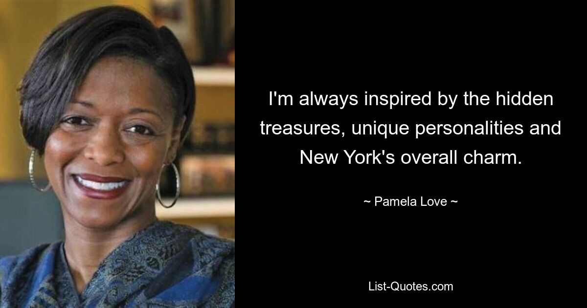 I'm always inspired by the hidden treasures, unique personalities and New York's overall charm. — © Pamela Love