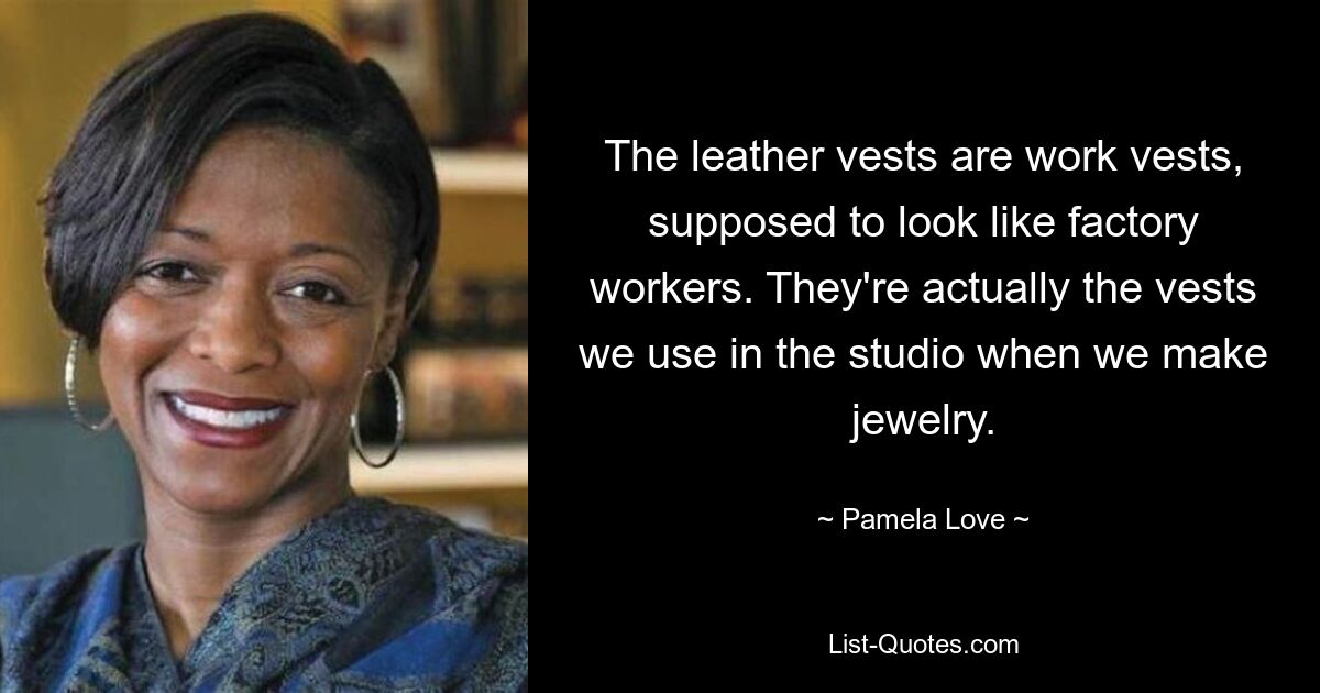 The leather vests are work vests, supposed to look like factory workers. They're actually the vests we use in the studio when we make jewelry. — © Pamela Love