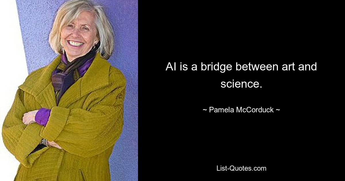 AI is a bridge between art and science. — © Pamela McCorduck