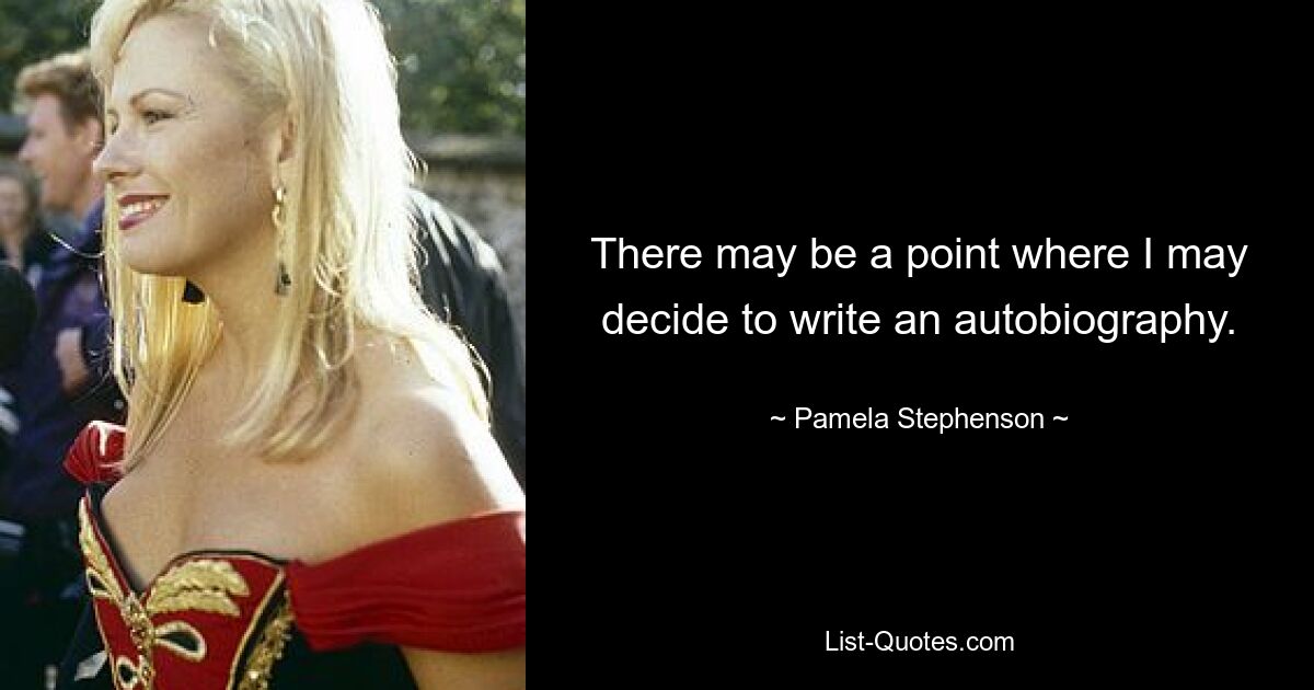 There may be a point where I may decide to write an autobiography. — © Pamela Stephenson