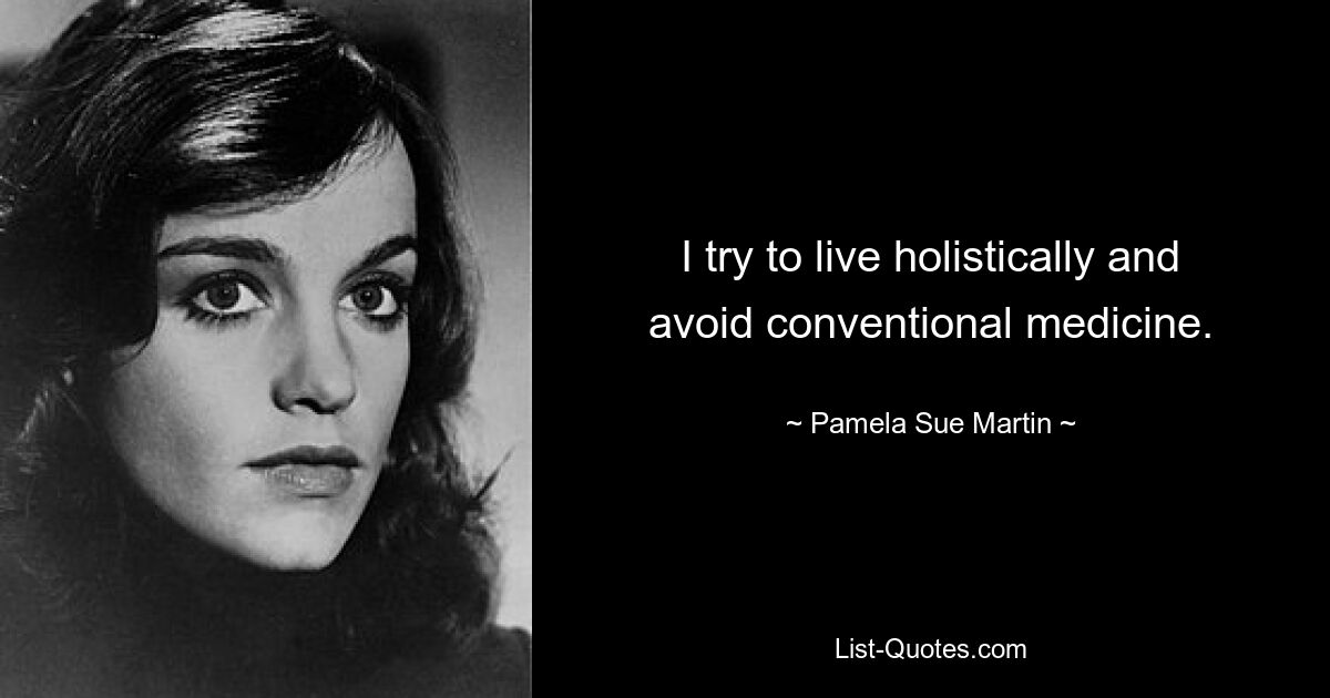 I try to live holistically and avoid conventional medicine. — © Pamela Sue Martin