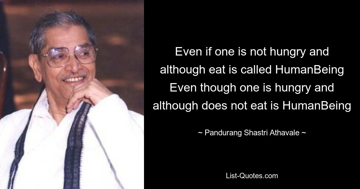 Even if one is not hungry and although eat is called HumanBeing Even though one is hungry and although does not eat is HumanBeing — © Pandurang Shastri Athavale