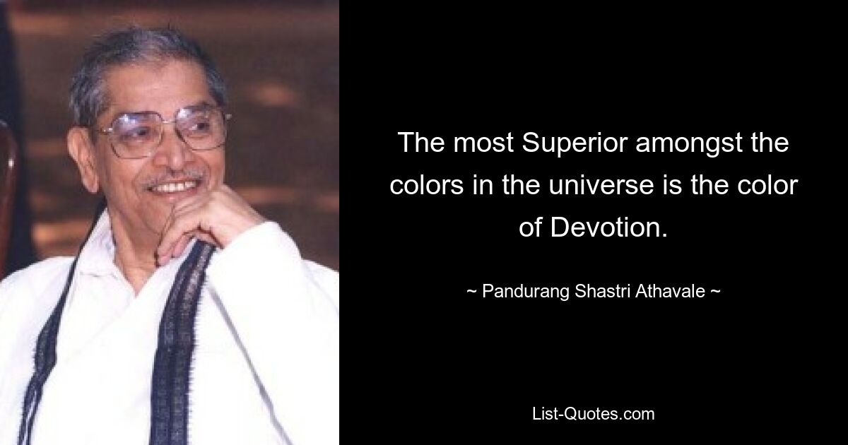 The most Superior amongst the colors in the universe is the color of Devotion. — © Pandurang Shastri Athavale